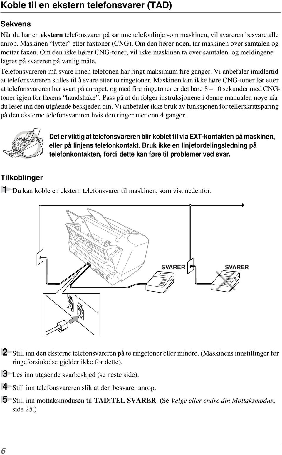 Telefonsvareren må svare innen telefonen har ringt maksimum fire ganger. Vi anbefaler imidlertid at telefonsvareren stilles til å svare etter to ringetoner.