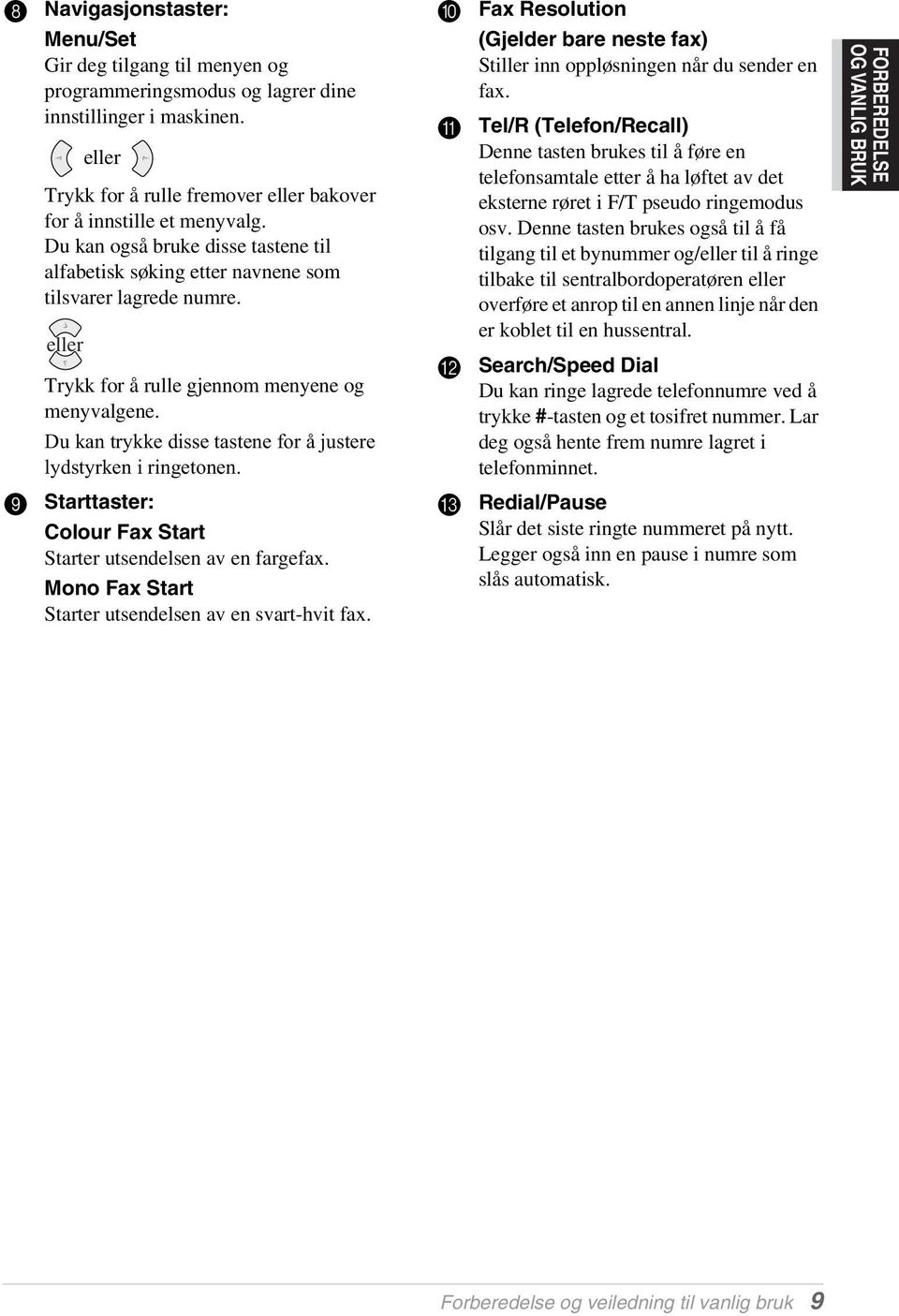 Du kan trykke disse tastene for å justere lydstyrken i ringetonen. 9 Starttaster: Colour Fax Start Starter utsendelsen av en fargefax. Mono Fax Start Starter utsendelsen av en svart-hvit fax.