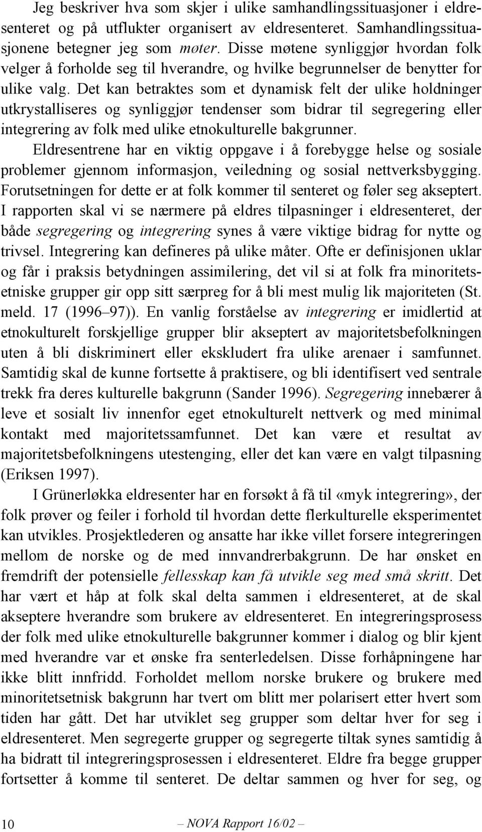 Det kan betraktes som et dynamisk felt der ulike holdninger utkrystalliseres og synliggjør tendenser som bidrar til segregering eller integrering av folk med ulike etnokulturelle bakgrunner.