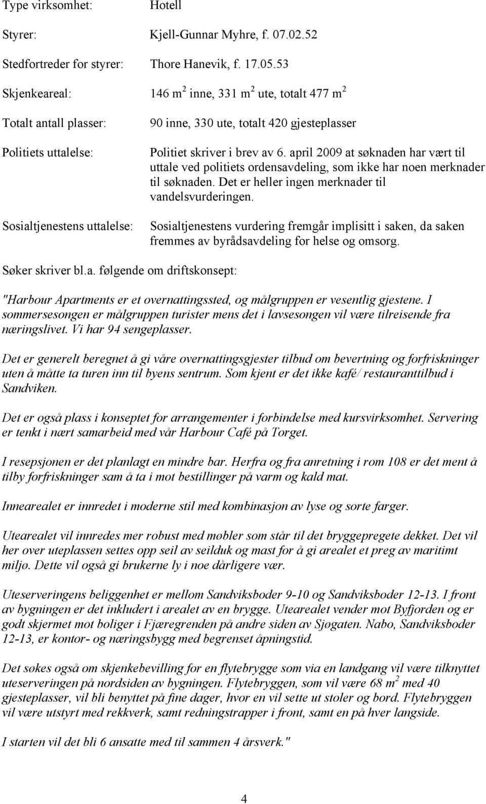 av 6. april 2009 at søknaden har vært til uttale ved politiets ordensavdeling, som ikke har noen merknader til søknaden. Det er heller ingen merknader til vandelsvurderingen.