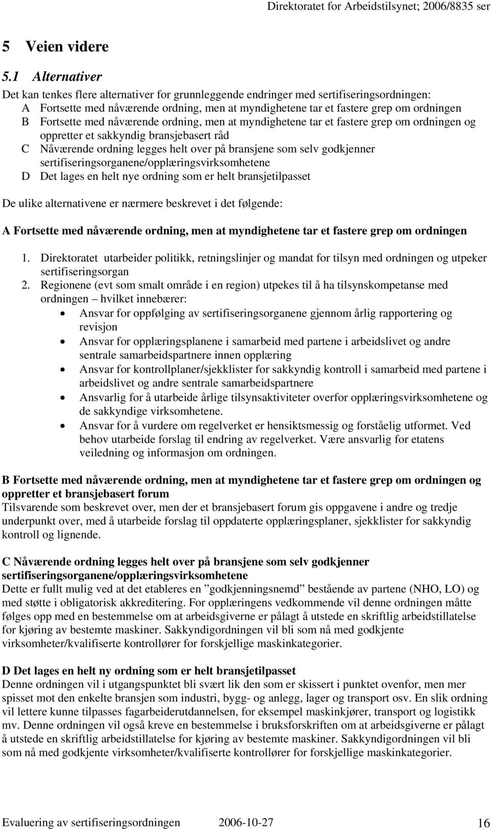 Fortsette med nåværende ordning, men at myndighetene tar et fastere grep om ordningen og oppretter et sakkyndig bransjebasert råd C Nåværende ordning legges helt over på bransjene som selv godkjenner