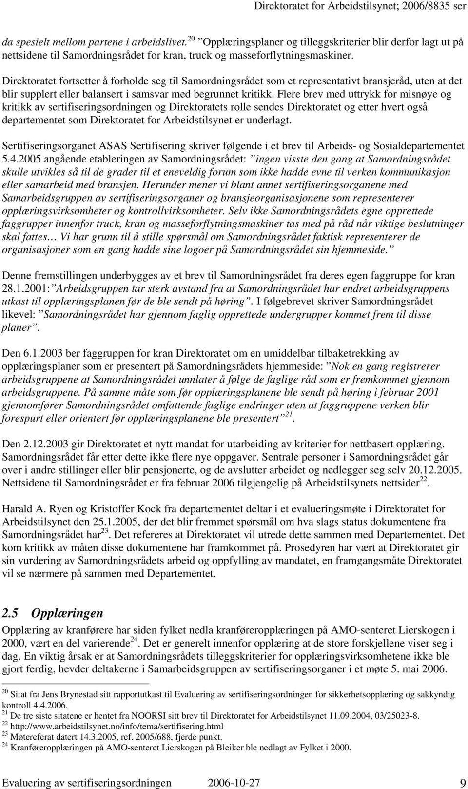 Flere brev med uttrykk for misnøye og kritikk av sertifiseringsordningen og Direktoratets rolle sendes Direktoratet og etter hvert også departementet som Direktoratet for Arbeidstilsynet er underlagt.