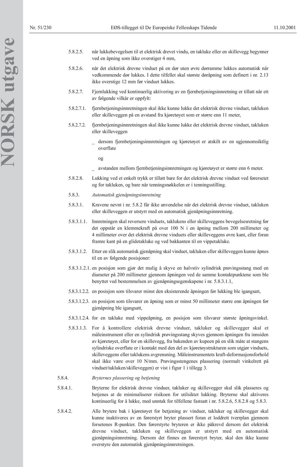 13 ikke overstige 12 mm før vinduet lukkes. 5.8.2.7. Fjernlukking ved kontinuerlig aktivering av en fjernbetjeningsinnretning er tillatt når ett av følgende vilkår er oppfylt: 5.8.2.7.1. fjernbetjeningsinnretningen skal ikke kunne lukke det elektrisk drevne vinduet, takluken eller skilleveggen på en avstand fra kjøretøyet som er større enn 11 meter, 5.