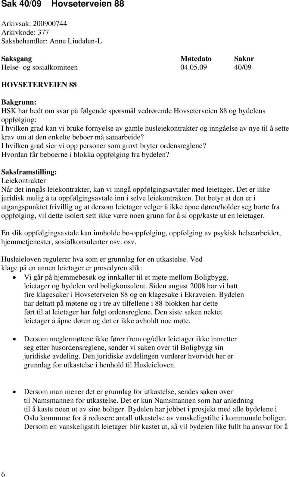 inngåelse av nye til å sette krav om at den enkelte beboer må samarbeide? I hvilken grad sier vi opp personer som grovt bryter ordensreglene? Hvordan får beboerne i blokka oppfølging fra bydelen?