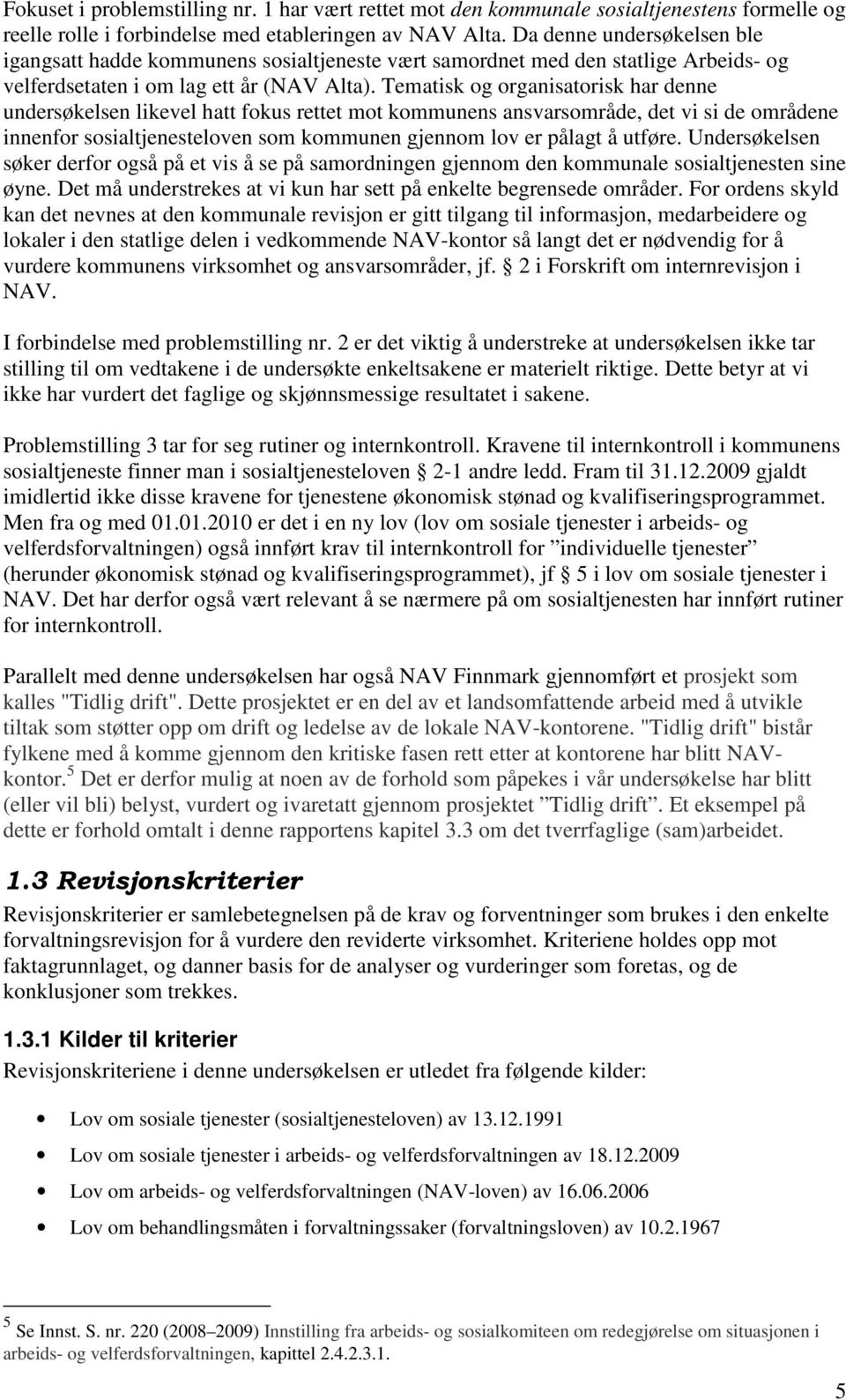 Tematisk og organisatorisk har denne undersøkelsen likevel hatt fokus rettet mot kommunens ansvarsområde, det vi si de områdene innenfor sosialtjenesteloven som kommunen gjennom lov er pålagt å