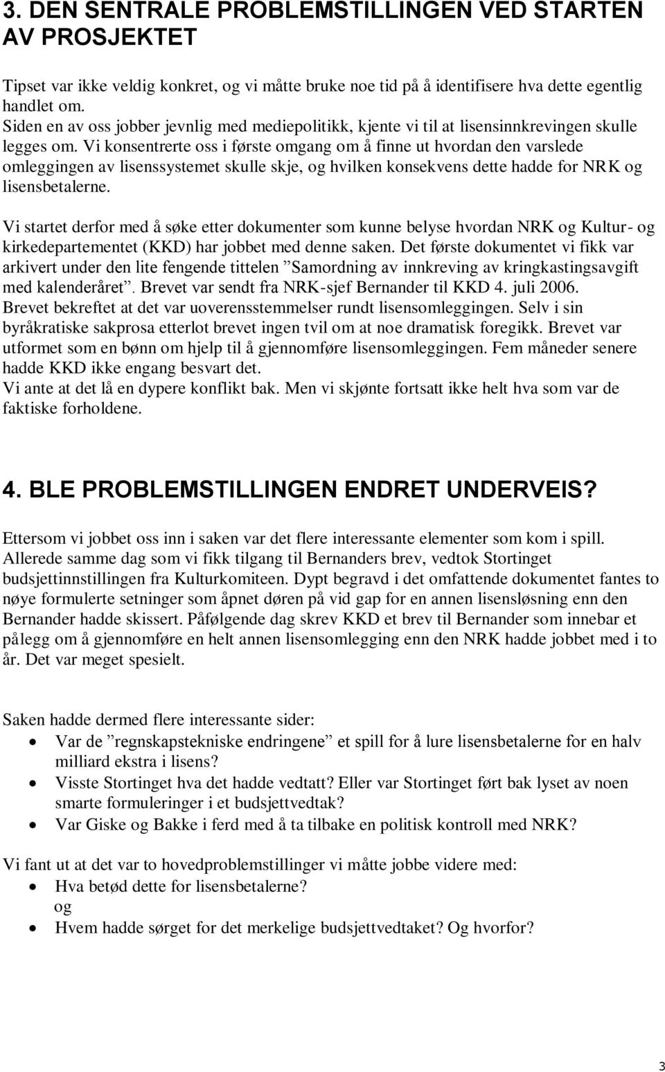 Vi konsentrerte oss i første omgang om å finne ut hvordan den varslede omleggingen av lisenssystemet skulle skje, og hvilken konsekvens dette hadde for NRK og lisensbetalerne.