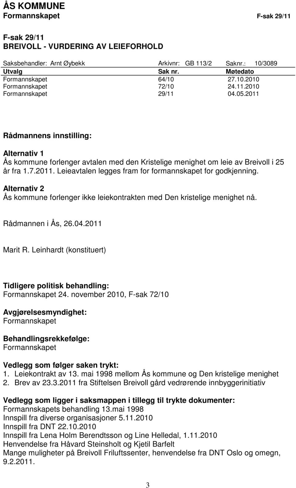 Alternativ 2 Ås kommune forlenger ikke leiekontrakten med Den kristelige menighet nå. Rådmannen i Ås, 26.04.2011 Marit R. Leinhardt (konstituert) Tidligere politisk behandling: Formannskapet 24.