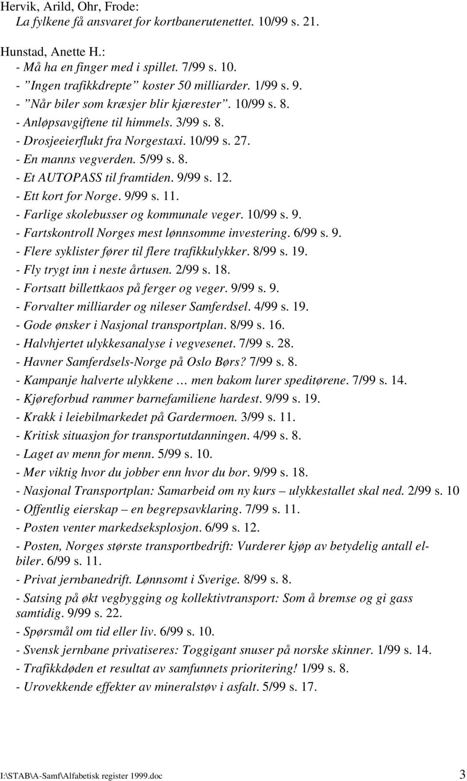 9/99 s. 12. - Ett kort for Norge. 9/99 s. 11. - Farlige skolebusser og kommunale veger. 10/99 s. 9. - Fartskontroll Norges mest lønnsomme investering. 6/99 s. 9. - Flere syklister fører til flere trafikkulykker.