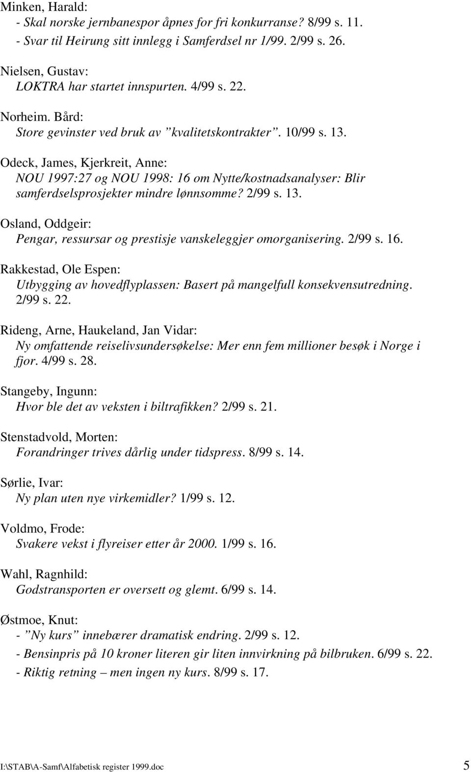 Odeck, James, Kjerkreit, Anne: NOU 1997:27 og NOU 1998: 16 om Nytte/kostnadsanalyser: Blir samferdselsprosjekter mindre lønnsomme? 2/99 s. 13.