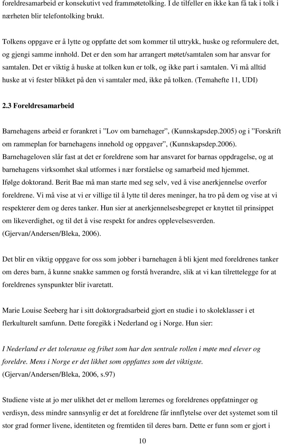 Det er viktig å huske at tolken kun er tolk, og ikke part i samtalen. Vi må alltid huske at vi fester blikket på den vi samtaler med, ikke på tolken. (Temahefte 11, UDI) 2.