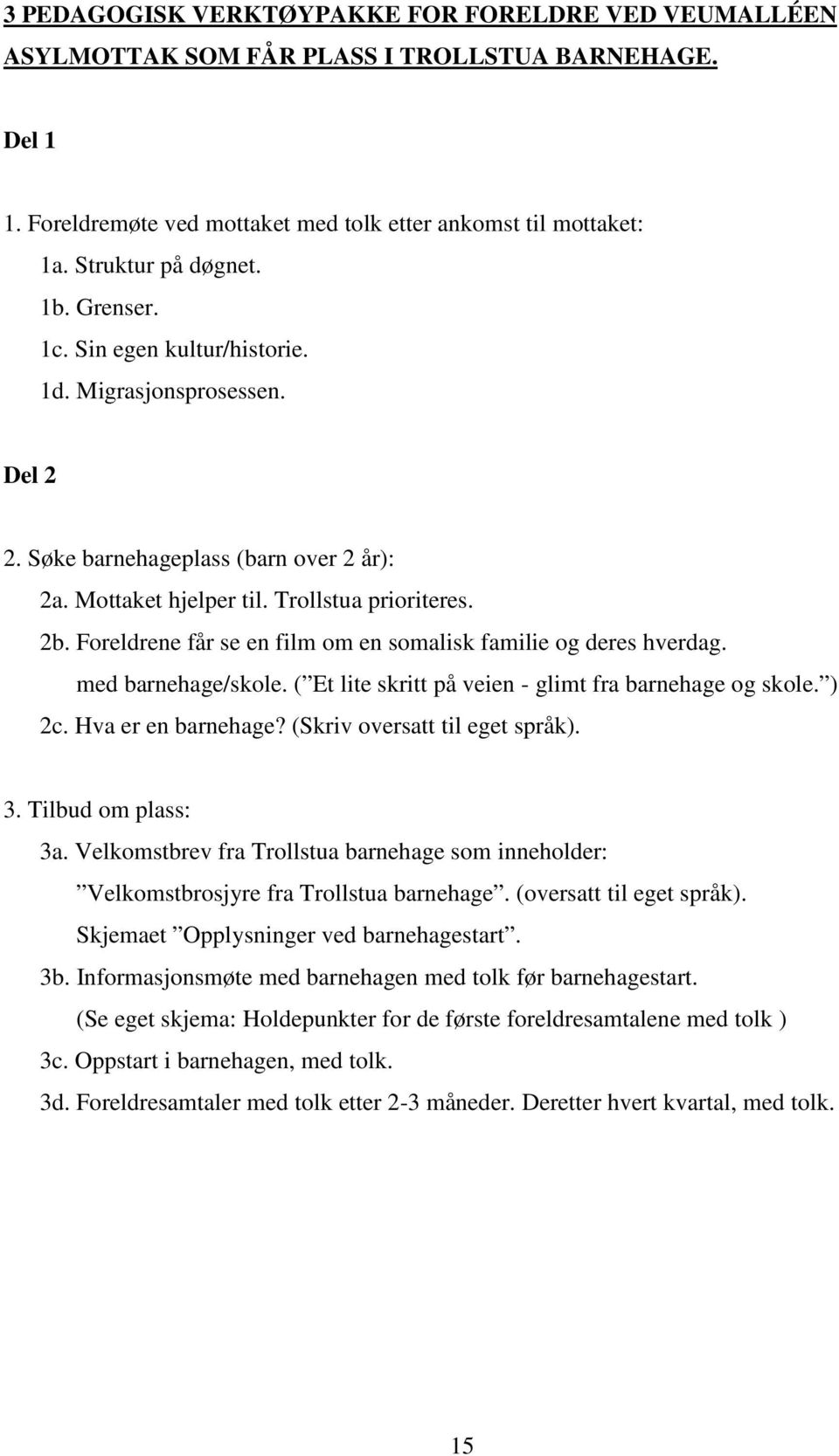 Foreldrene får se en film om en somalisk familie og deres hverdag. med barnehage/skole. ( Et lite skritt på veien - glimt fra barnehage og skole. ) 2c. Hva er en barnehage?