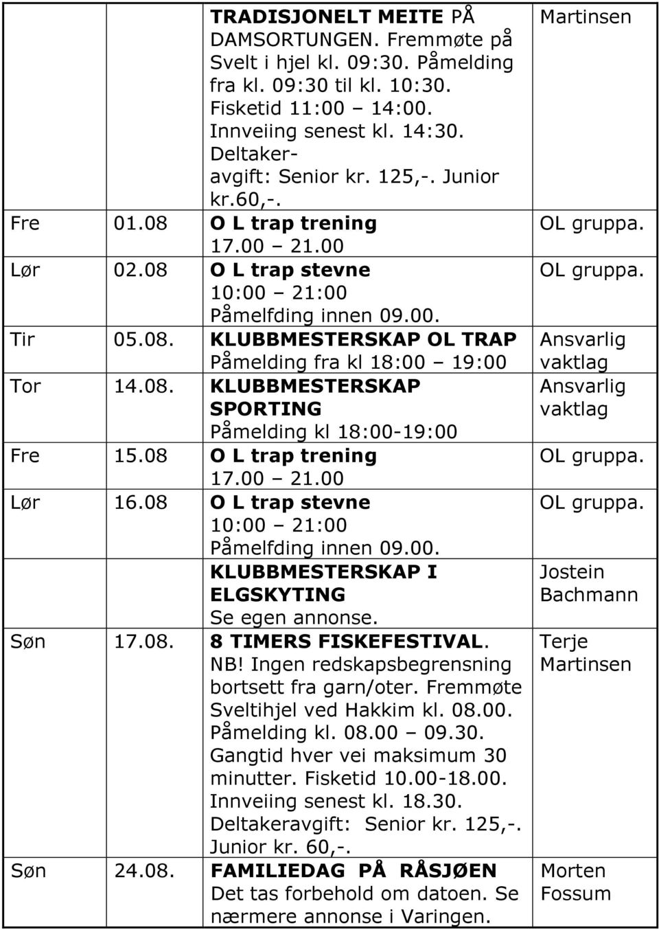 08 O L trap trening 17.00 21.00 Lør 16.08 O L trap stevne Påmelfding innen 09.00. KLUBBMESTERSKAP I ELGSKYTING Se egen annonse. Søn 17.08. 8 TIMERS FISKEFESTIVAL. NB!