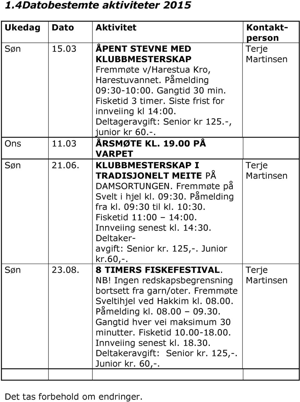 Fremmøte på Svelt i hjel kl. 09:30. fra kl. 09:30 til kl. 10:30. Fisketid 11:00 14:00. Innveiing senest kl. 14:30. Deltakeravgift: Senior kr. 125,-. Junior kr.60,-. Søn 23.08. 8 TIMERS FISKEFESTIVAL.