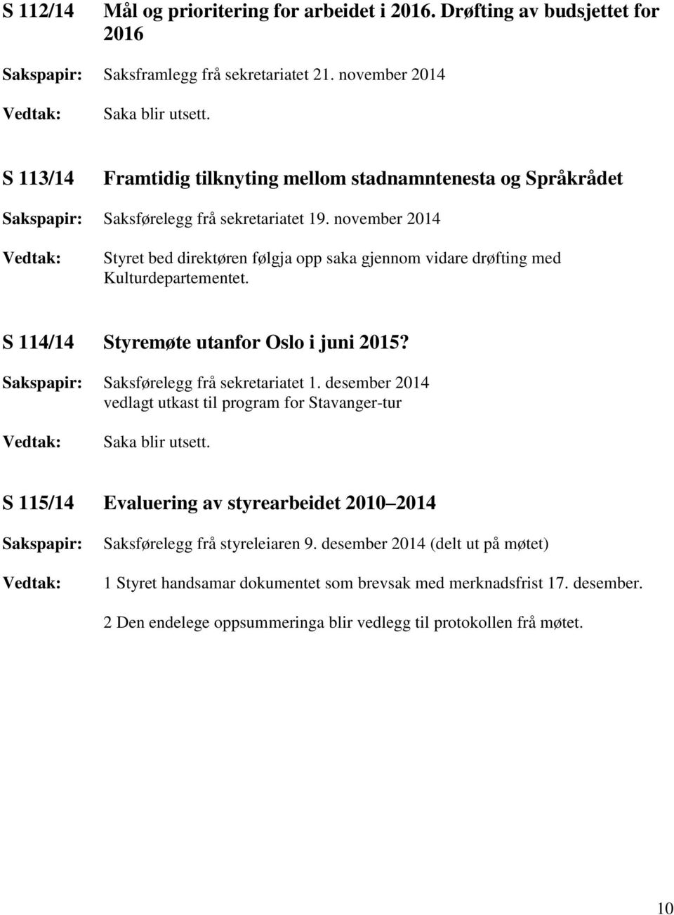 november 2014 Styret bed direktøren følgja opp saka gjennom vidare drøfting med Kulturdepartementet. S 114/14 Styremøte utanfor Oslo i juni 2015?