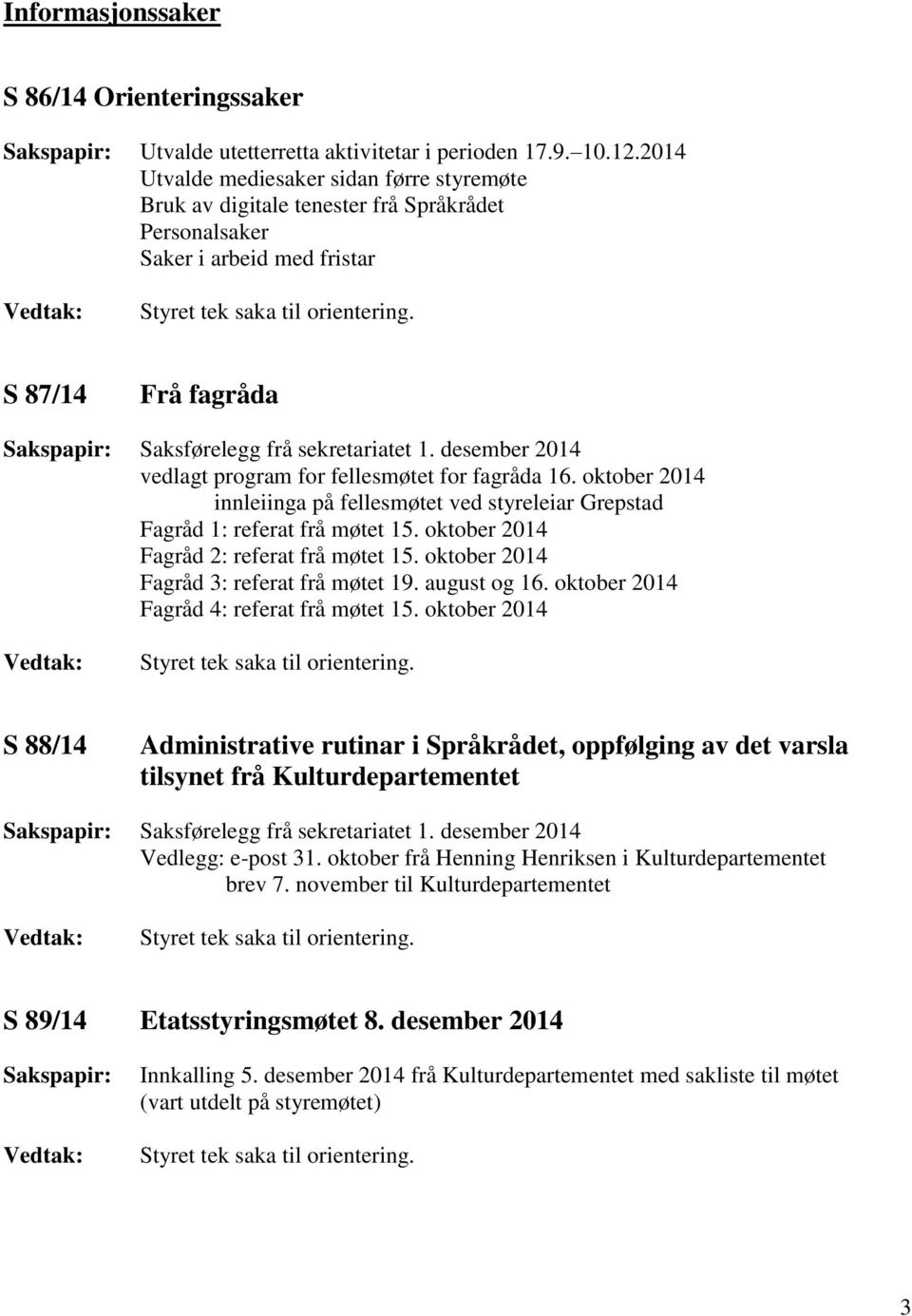 oktober 2014 innleiinga på fellesmøtet ved styreleiar Grepstad Fagråd 1: referat frå møtet 15. oktober 2014 Fagråd 2: referat frå møtet 15. oktober 2014 Fagråd 3: referat frå møtet 19. august og 16.