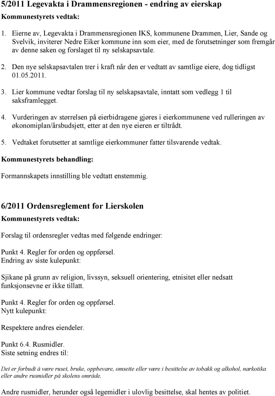 ny selskapsavtale. 2. Den nye selskapsavtalen trer i kraft når den er vedtatt av samtlige eiere, dog tidligst 01.05.2011. 3.