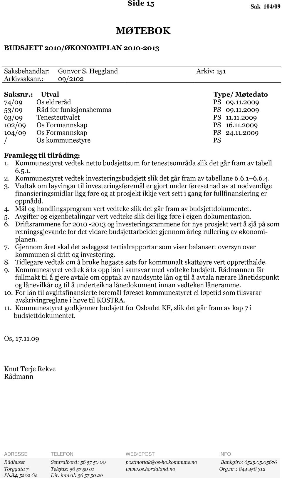 Kommunestyret vedtek netto budsjettsum for tenesteområda slik det går fram av tabell 6.5.1. 2. Kommunestyret vedtek investeringsbudsjett slik det går fram av tabellane 6.6.1 6.6.4. 3.