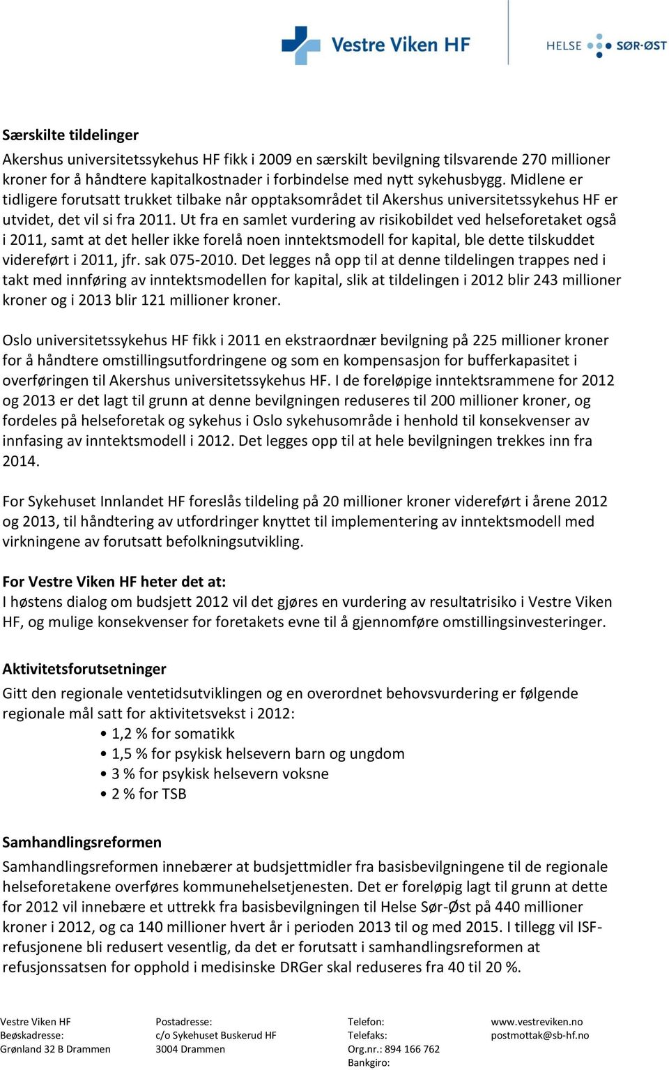 Ut fra en samlet vurdering av risikobildet ved helseforetaket også i 2011, samt at det heller ikke forelå noen inntektsmodell for kapital, ble dette tilskuddet videreført i 2011, jfr. sak 075-2010.