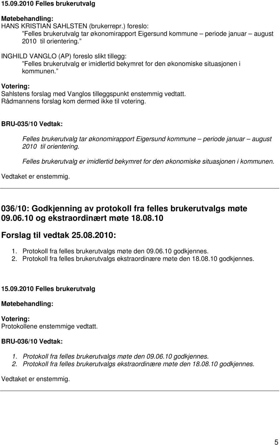 Rådmannens forslag kom dermed ikke til votering. BRU-035/10 Vedtak: Felles brukerutvalg tar økonomirapport Eigersund kommune periode januar august 2010 til orientering.