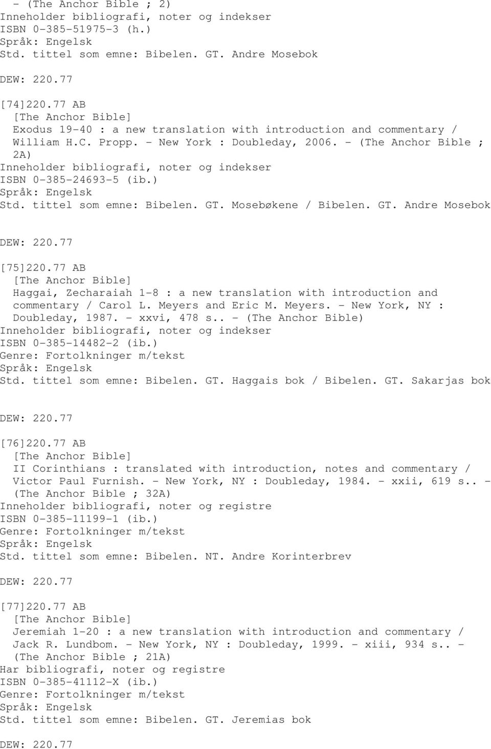 - (The Anchor Bible ; 2A) Inneholder bibliografi, noter og indekser ISBN 0-385-24693-5 (ib.) Std. tittel som emne: Bibelen. GT. Mosebøkene / Bibelen. GT. Andre Mosebok DEW: 220.77 [75]220.