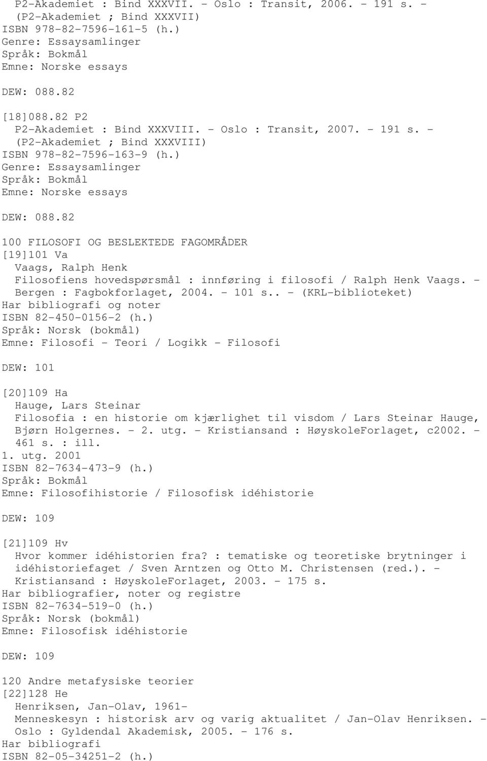 82 100 FILOSOFI OG BESLEKTEDE FAGOMRÅDER [19]101 Va Vaags, Ralph Henk Filosofiens hovedspørsmål : innføring i filosofi / Ralph Henk Vaags. - Bergen : Fagbokforlaget, 2004. - 101 s.