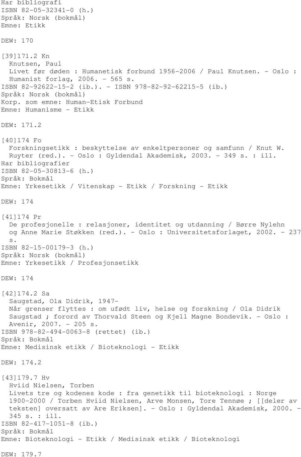 2 [40]174 Fo Forskningsetikk : beskyttelse av enkeltpersoner og samfunn / Knut W. Ruyter (red.). - Oslo : Gyldendal Akademisk, 2003. - 349 s. : ill. Har bibliografier ISBN 82-05-30813-6 (h.