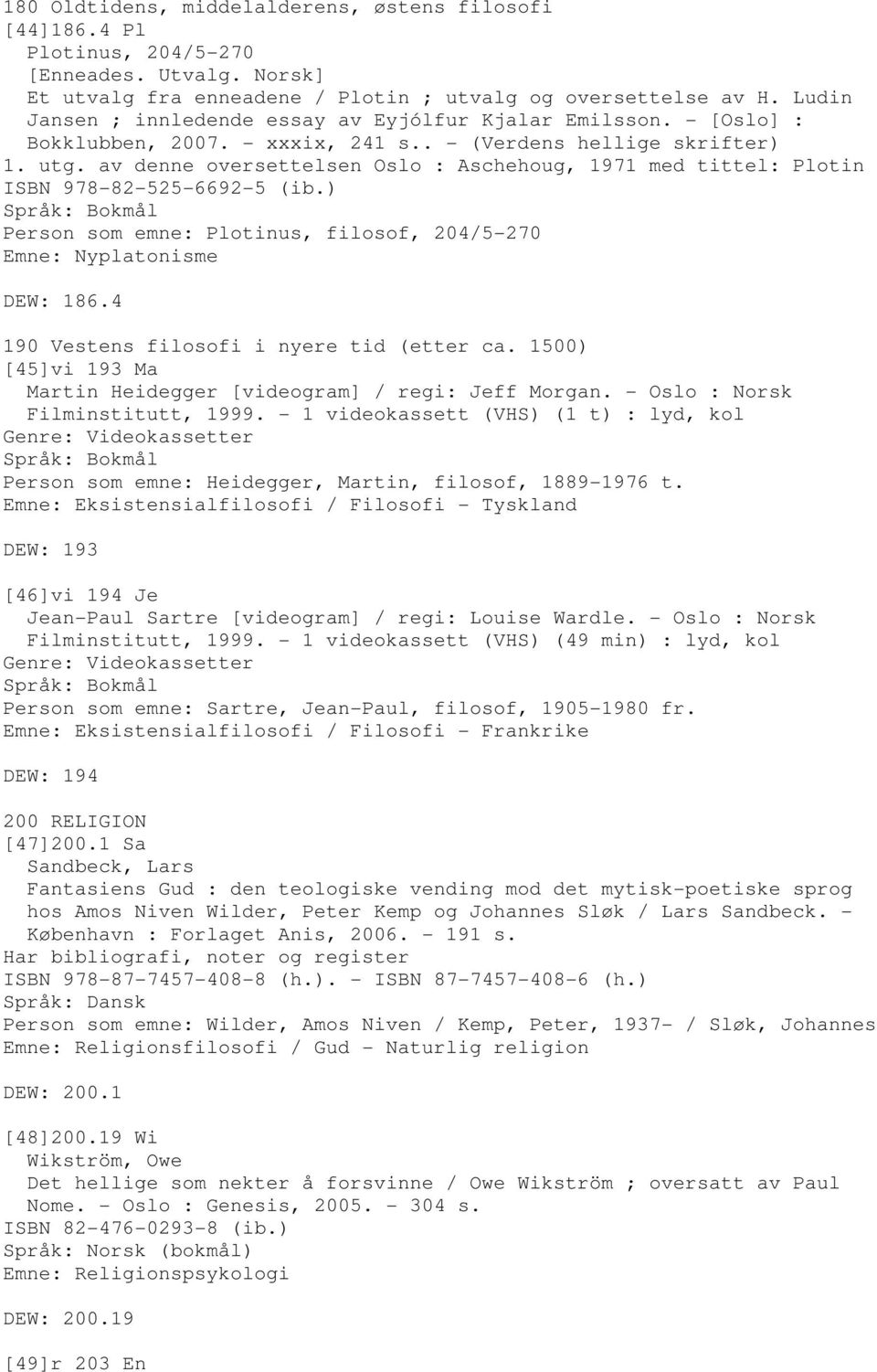 av denne oversettelsen Oslo : Aschehoug, 1971 med tittel: Plotin ISBN 978-82-525-6692-5 (ib.) Person som emne: Plotinus, filosof, 204/5-270 Emne: Nyplatonisme DEW: 186.