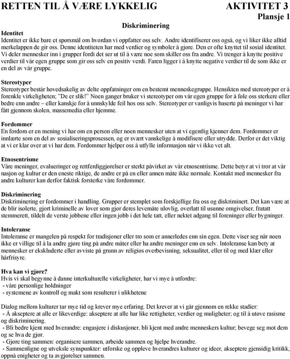 Vi deler mennesker inn i grupper fordi det ser ut til å være noe som skiller oss fra andre. Vi trenger å knytte positive verdier til vår egen gruppe som gir oss selv en positiv verdi.