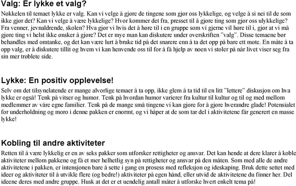 Hva gjør vi hvis det å høre til i en gruppe som vi gjerne vil høre til i, gjør at vi må gjøre ting vi helst ikke ønsker å gjøre? Det er mye man kan diskutere under overskriften valg.