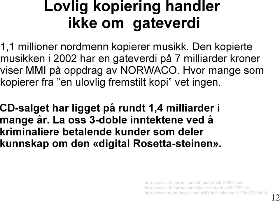 Hvor mange som kopierer fra en ulovlig fremstilt kopi vet ingen. CD-salget har ligget på rundt 1,4 milliarder i mange år.