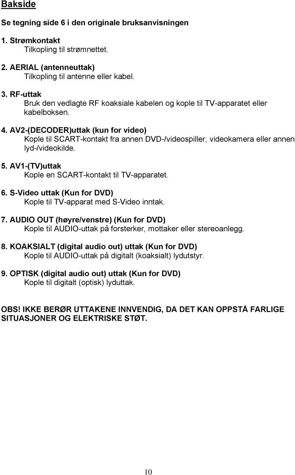 AV2-(DECODER)uttak (kun for video) Kople til SCART-kontakt fra annen DVD-/videospiller, videokamera eller annen lyd-/videokilde. 5. AV1-(TV)uttak Kople en SCART-kontakt til TV-apparatet. 6.