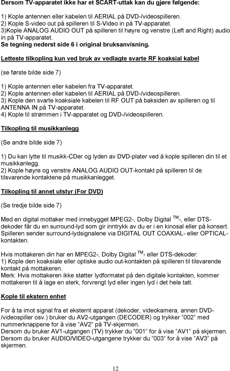 Letteste tilkopling kun ved bruk av vedlagte svarte RF koaksial kabel (se første bilde side 7) 1) Kople antennen eller kabelen fra TV-apparatet.