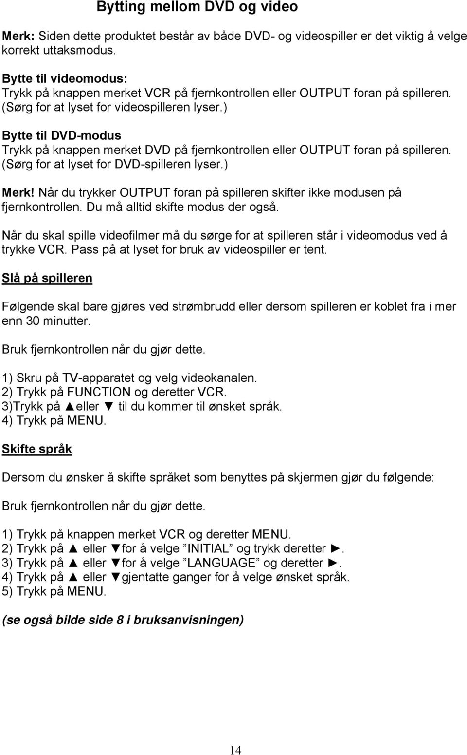 ) Bytte til DVD-modus Trykk på knappen merket DVD på fjernkontrollen eller OUTPUT foran på spilleren. (Sørg for at lyset for DVD-spilleren lyser.) Merk!