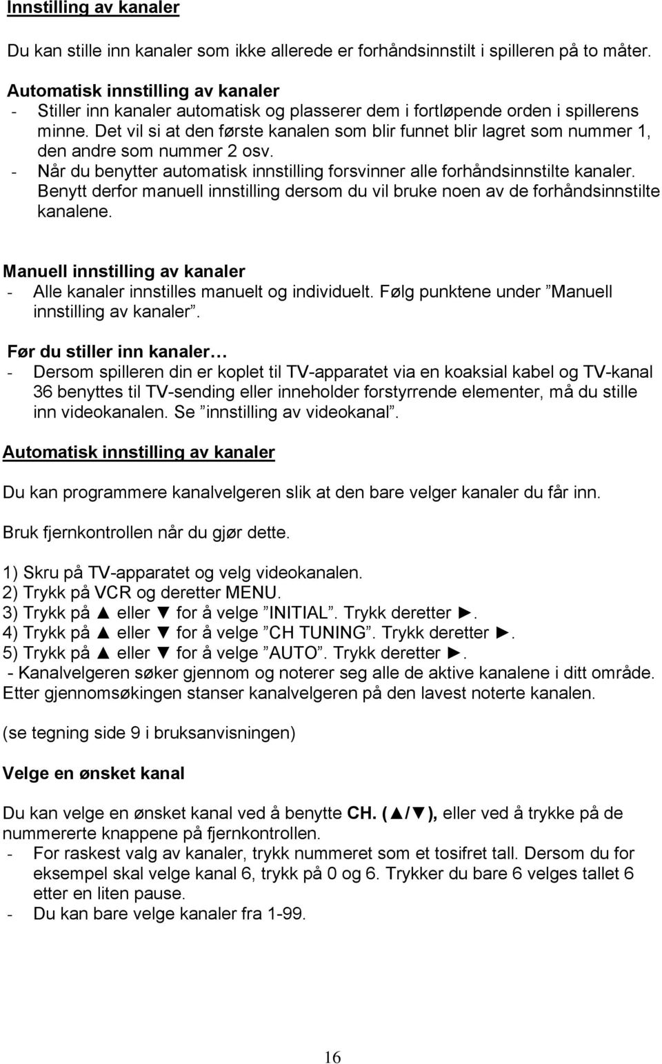 Det vil si at den første kanalen som blir funnet blir lagret som nummer 1, den andre som nummer 2 osv. - Når du benytter automatisk innstilling forsvinner alle forhåndsinnstilte kanaler.