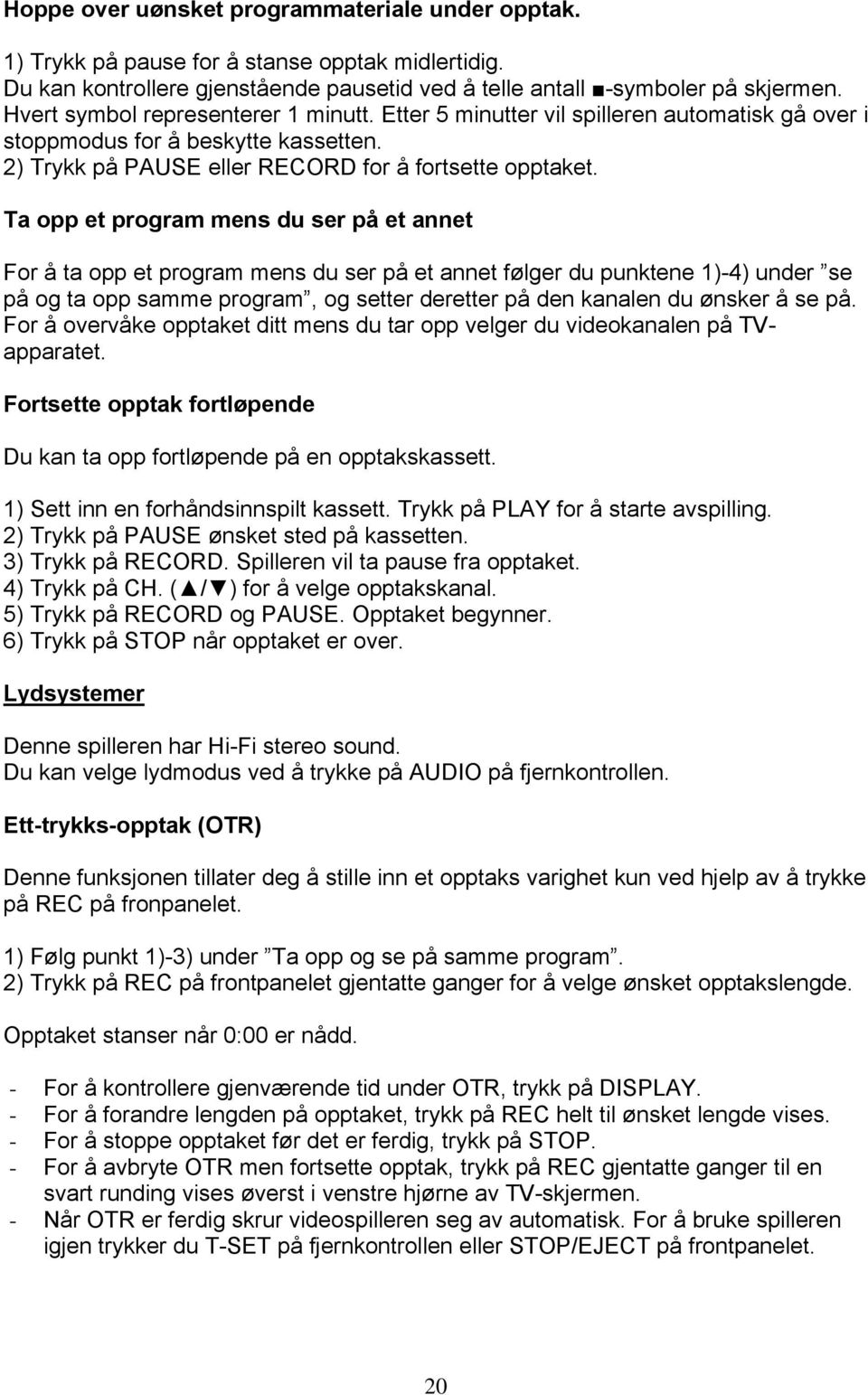 Ta opp et program mens du ser på et annet For å ta opp et program mens du ser på et annet følger du punktene 1)-4) under se på og ta opp samme program, og setter deretter på den kanalen du ønsker å