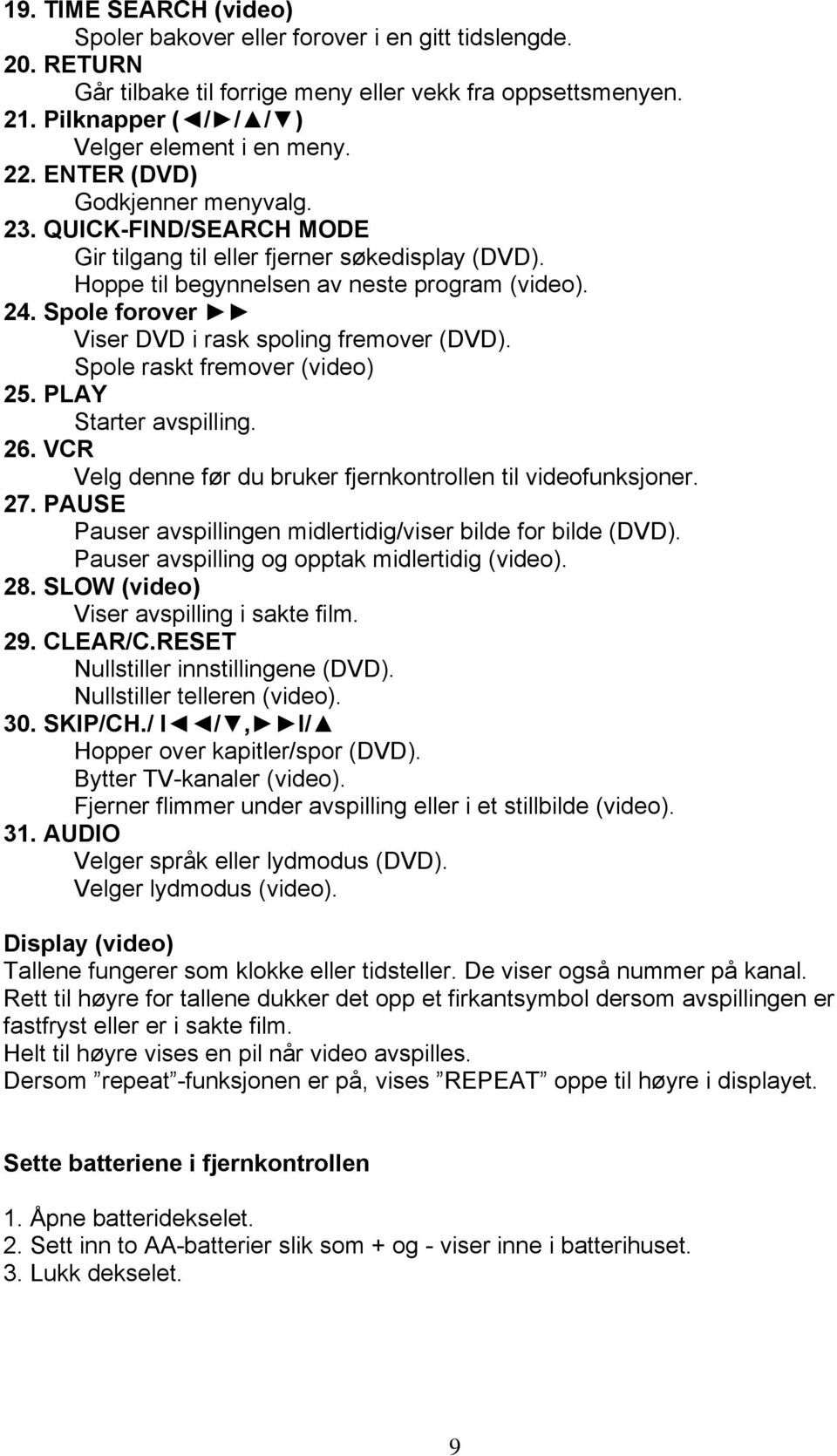 Spole forover Viser DVD i rask spoling fremover (DVD). Spole raskt fremover (video) 25. PLAY Starter avspilling. 26. VCR Velg denne før du bruker fjernkontrollen til videofunksjoner. 27.