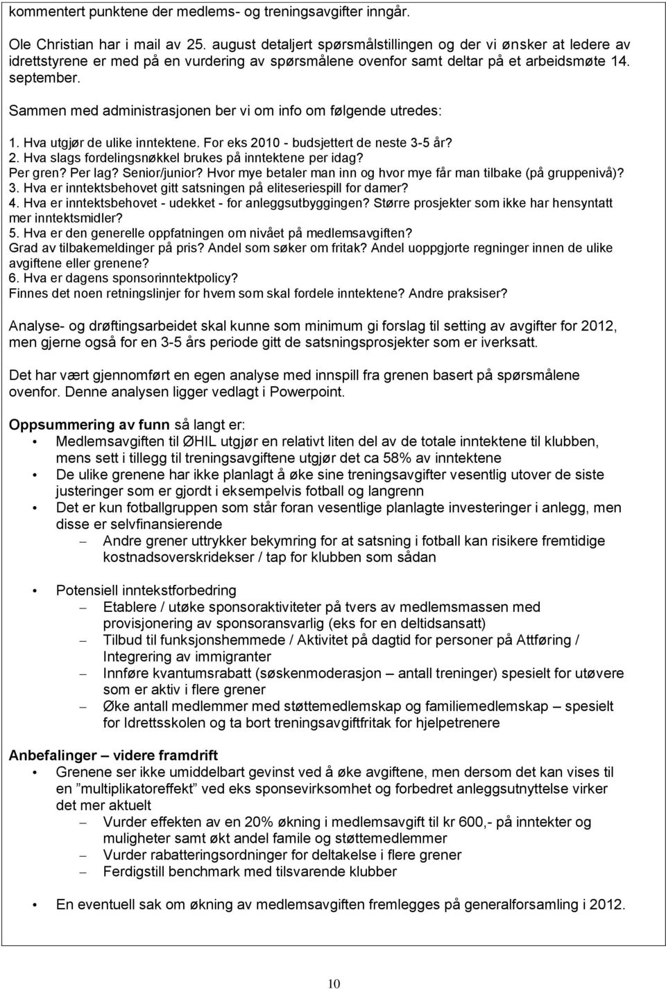 Sammen med administrasjonen ber vi om info om følgende utredes: 1. Hva utgjør de ulike inntektene. For eks 2010 - budsjettert de neste 3-5 år? 2. Hva slags fordelingsnøkkel brukes på inntektene per idag?