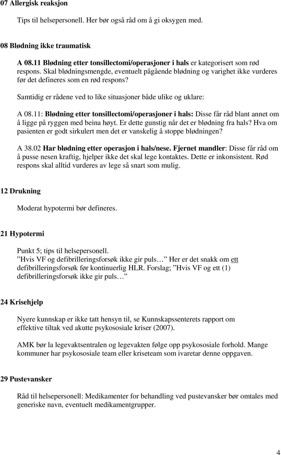 Samtidig er rådene ved to like situasjoner både ulike og uklare: A 08.11: Blødning etter tonsillectomi/operasjoner i hals: Disse får råd blant annet om å ligge på ryggen med beina høyt.