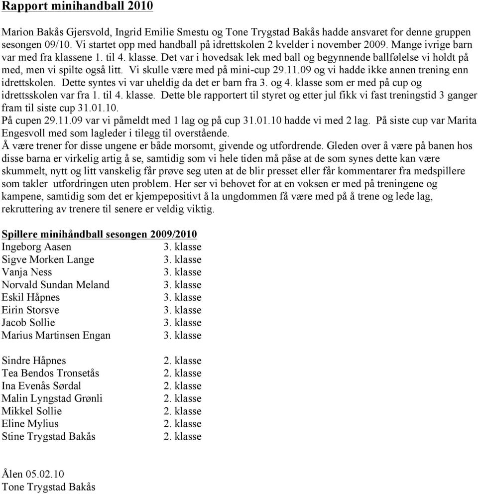 e 1. til 4. klasse. Det var i hovedsak lek med ball og begynnende ballfølelse vi holdt på med, men vi spilte også litt. Vi skulle være med på mini-cup 29.11.