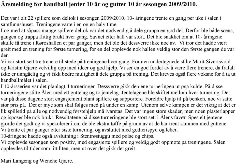 Savnet etter hall var stort. Det ble snakket om at 10- åringene skulle få trene i Røroshallen et par ganger, men det ble det dessverre ikke noe av.