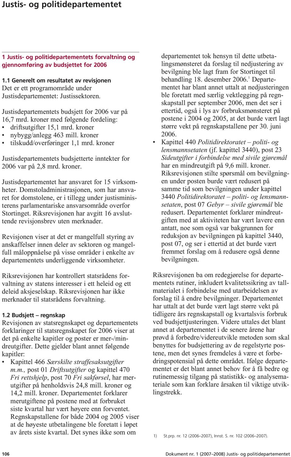 kroner med følgende fordeling: driftsutgifter 15,1 mrd. kroner nybygg/anlegg 463 mill. kroner tilskudd/overføringer 1,1 mrd. kroner Justisdepartementets budsjetterte inntekter for 2006 var på 2,8 mrd.