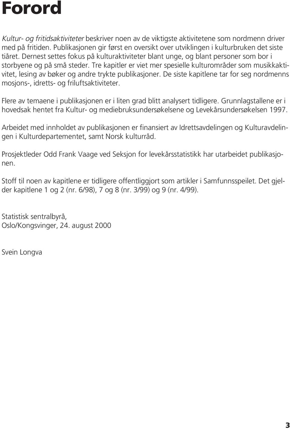 Tre kapitler er viet mer spesielle kulturområder som musikkaktivitet, lesing av bøker og andre trykte publikasjoner. De siste kapitlene tar for seg nordmenns mosjons-, idretts- og friluftsaktiviteter.