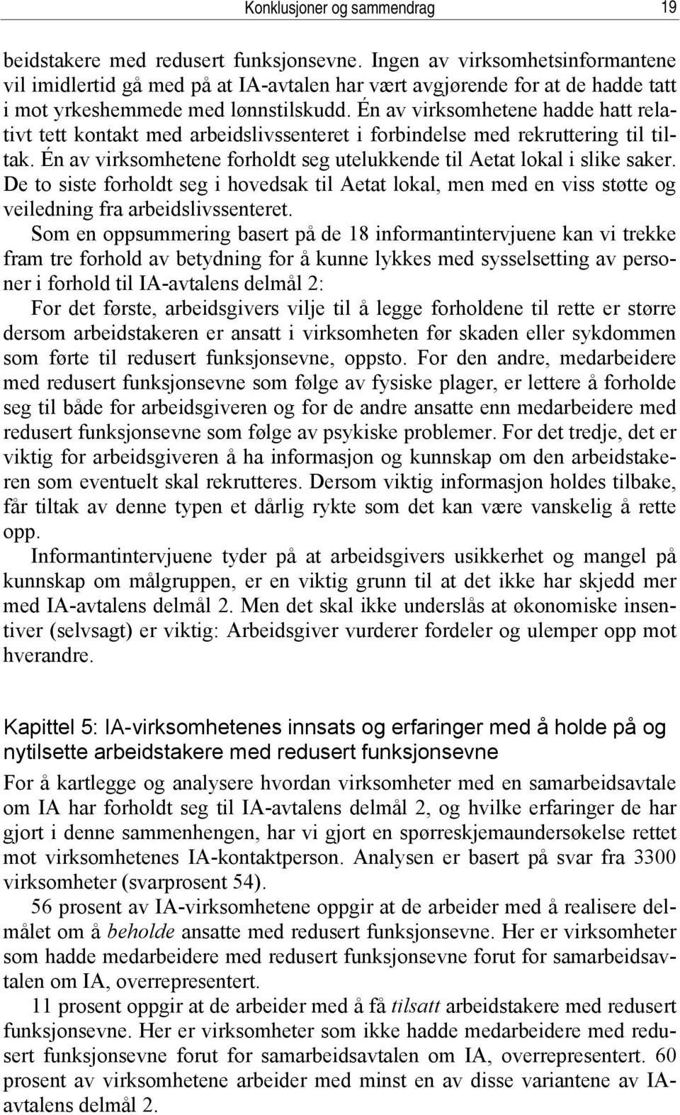 Én av virksomhetene hadde hatt relativt tett kontakt med arbeidslivssenteret i forbindelse med rekruttering til tiltak. Én av virksomhetene forholdt seg utelukkende til Aetat lokal i slike saker.