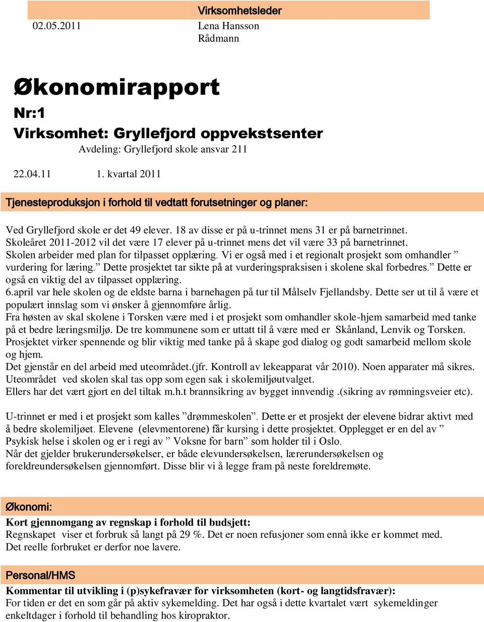 Skoleåret 2011-2012 vil det være 17 elever på u-trinnet mens det vil være 33 på barnetrinnet. Skolen arbeider med plan for tilpasset opplæring.