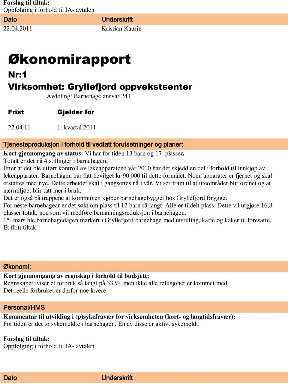 kvartal 2011 Tjenesteproduksjon i forhold til vedtatt forutsetninger og planer: Kort gjennomgang av status: Vi har for tiden 13 barn og 17 plasser. Totalt er det nå 4 stillinger i barnehagen.