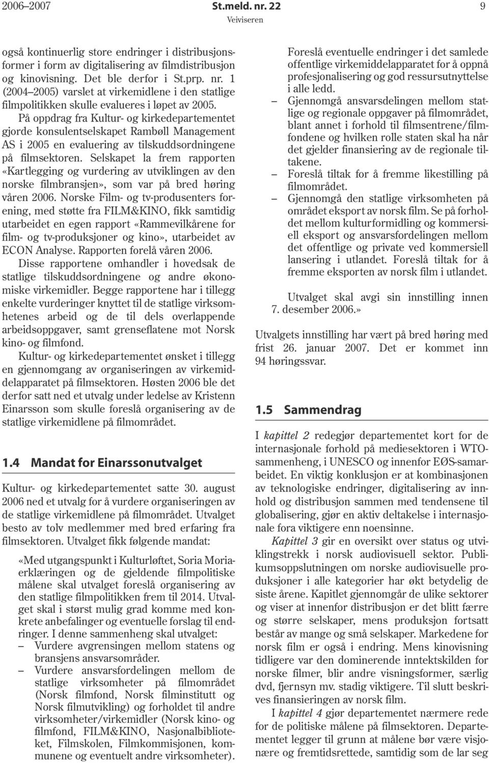 Selskapet la frem rapporten «Kartlegging og vurdering av utviklingen av den norske filmbransjen», som var på bred høring våren 2006.