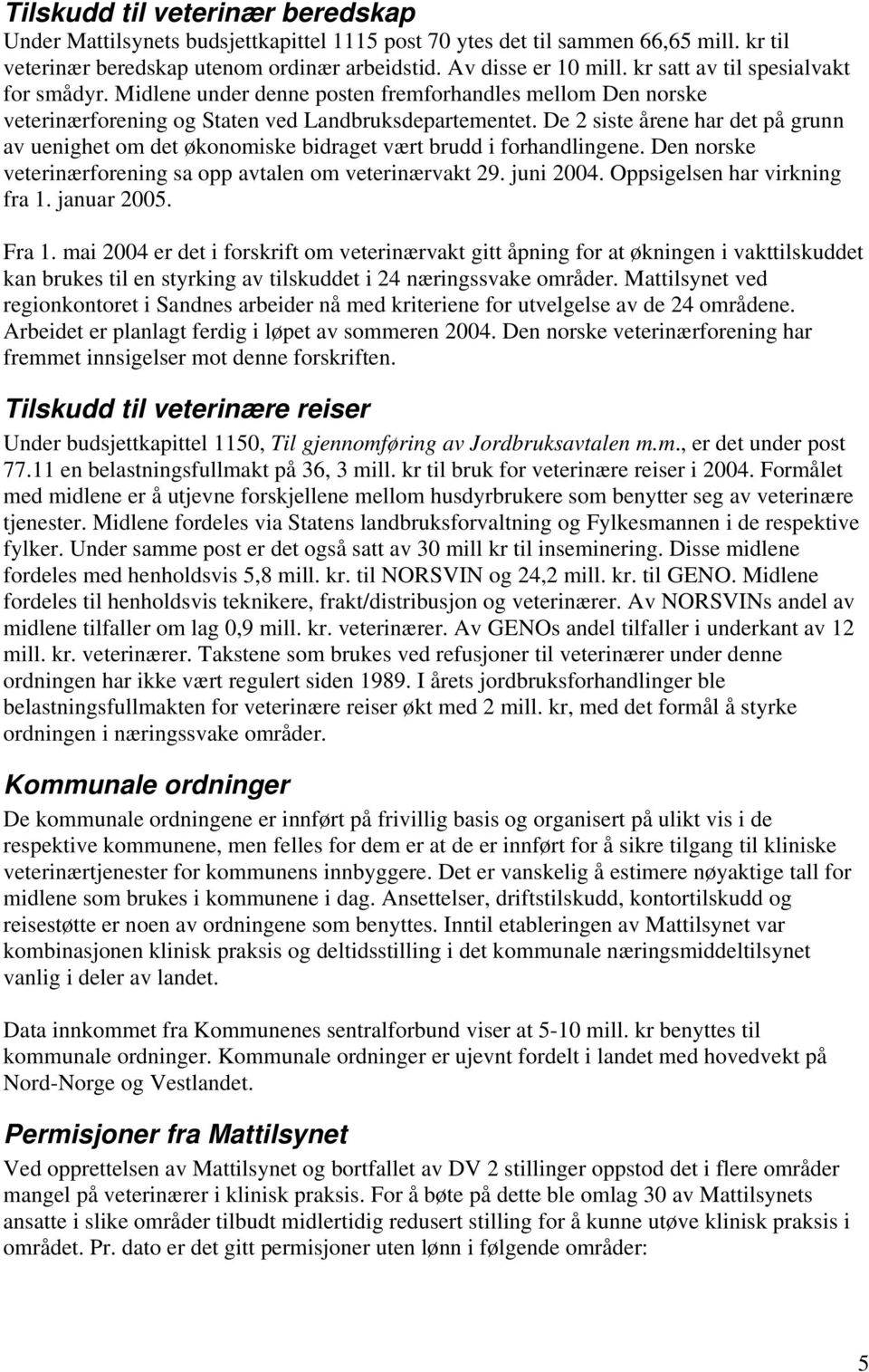 De 2 siste årene har det på grunn av uenighet om det økonomiske bidraget vært brudd i forhandlingene. Den norske veterinærforening sa opp avtalen om veterinærvakt 29. juni 2004.