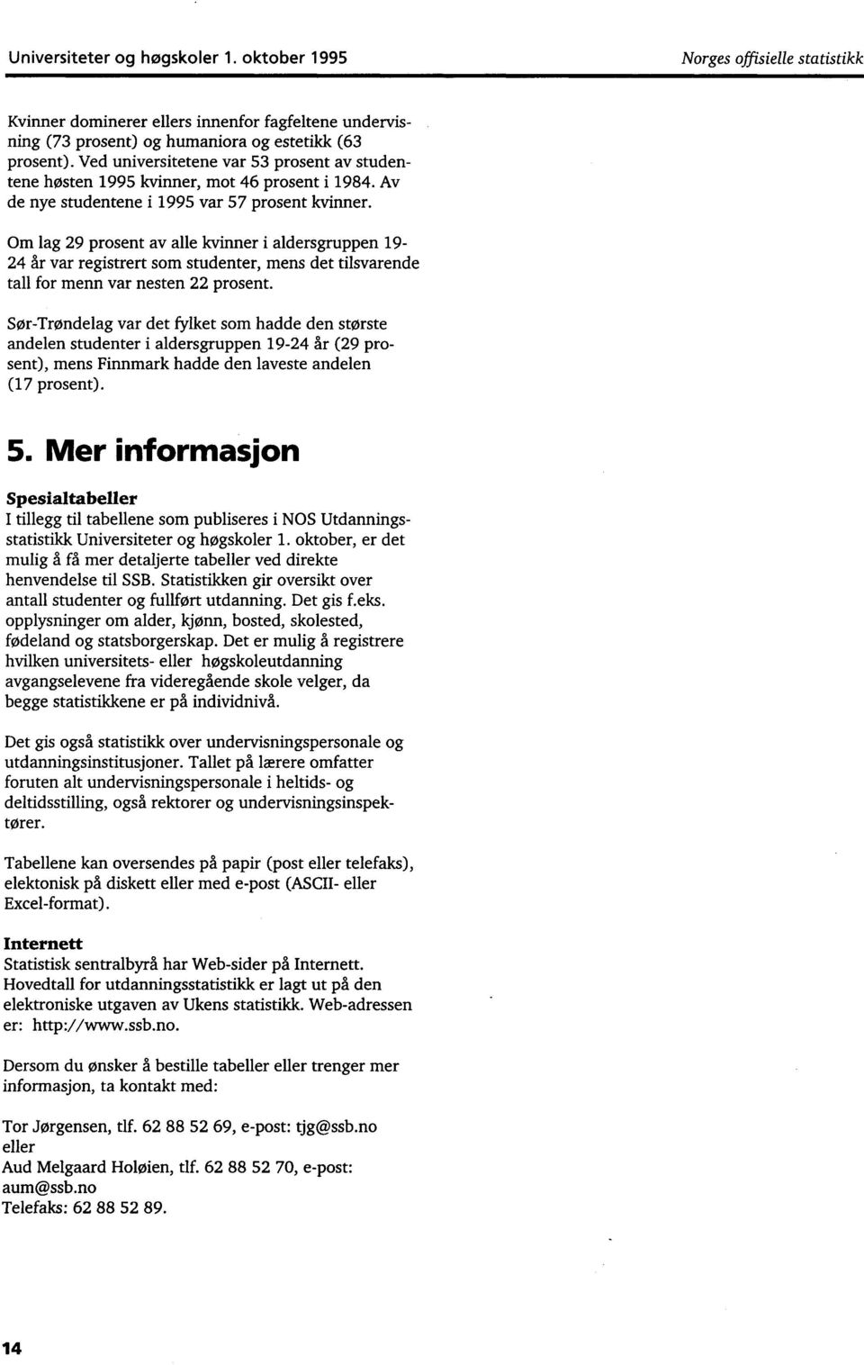 Om lag 9 prosent av alle kvinner i aldersgruppen 9 år var registrert som studenter, mens det tilsvarende tall for menn var nesten prosent.