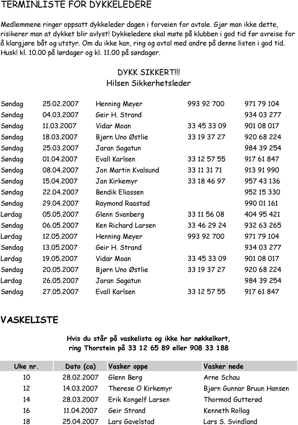 00 på søndager. DYKK SIKKERT!!! Hilsen Sikkerhetsleder Søndag 25.02.2007 Henning Meyer 993 92 700 971 79 104 Søndag 04.03.2007 Geir H. Strand 934 03 277 Søndag 11.03.2007 Vidar Moan 33 45 33 09 901 08 017 Søndag 18.