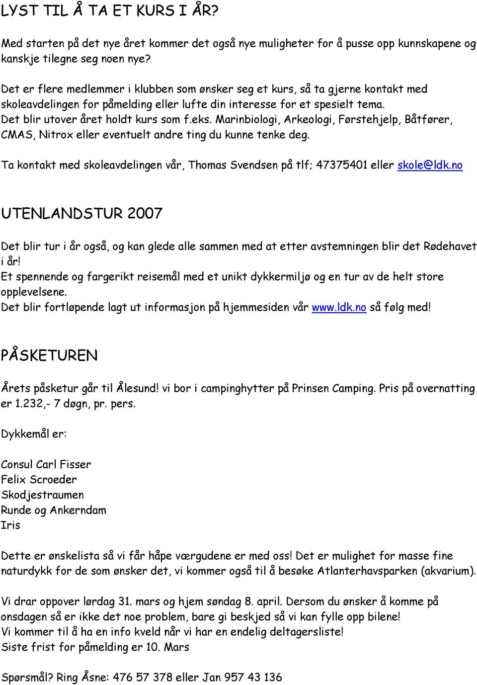 eks. Marinbiologi, Arkeologi, Førstehjelp, Båtfører, CMAS, Nitrox eller eventuelt andre ting du kunne tenke deg. Ta kontakt med skoleavdelingen vår, Thomas Svendsen på tlf; 47375401 eller skole@ldk.